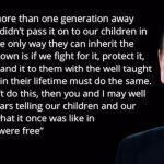 Freedom is never more than one generation away from extinction.